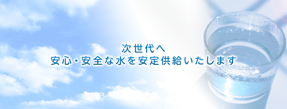 [メインビジュアル画像] 次世代へ　安心・安全な水を安定供給いたします